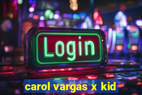 carol vargas x kid